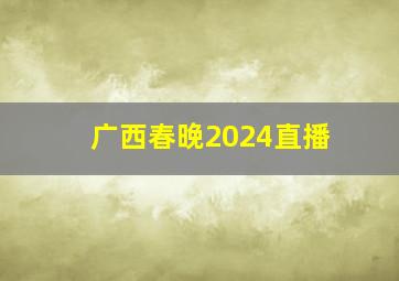 广西春晚2024直播