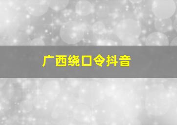 广西绕口令抖音