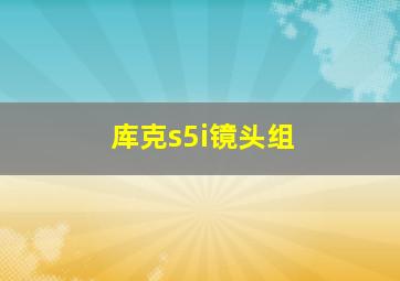 库克s5i镜头组