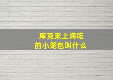 库克来上海吃的小笼包叫什么