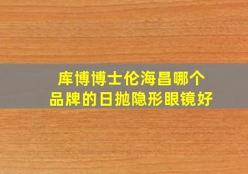 库博博士伦海昌哪个品牌的日抛隐形眼镜好