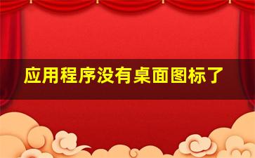 应用程序没有桌面图标了