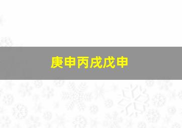 庚申丙戌戊申