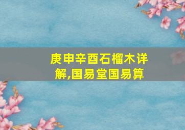 庚申辛酉石榴木详解,国易堂国易算