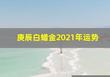 庚辰白蜡金2021年运势