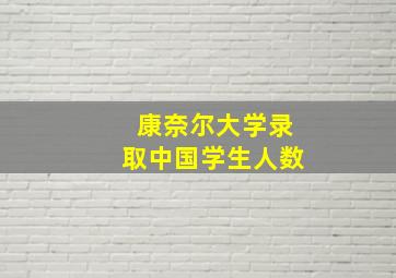 康奈尔大学录取中国学生人数