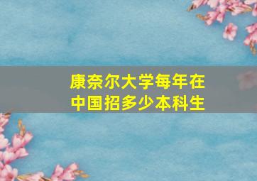 康奈尔大学每年在中国招多少本科生