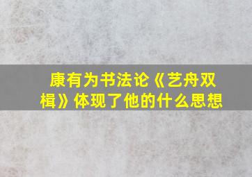 康有为书法论《艺舟双楫》体现了他的什么思想