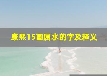 康熙15画属水的字及释义