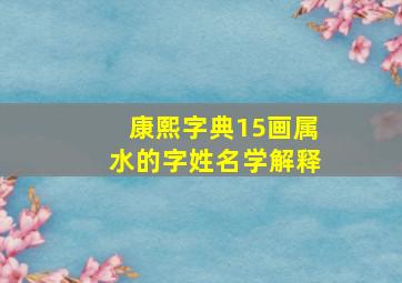 康熙字典15画属水的字姓名学解释