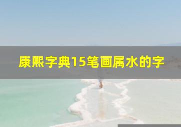 康熙字典15笔画属水的字