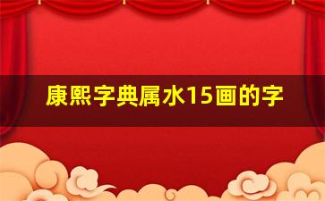 康熙字典属水15画的字