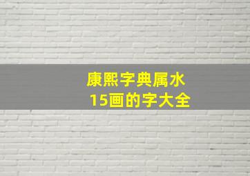 康熙字典属水15画的字大全