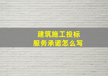 建筑施工投标服务承诺怎么写