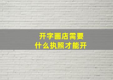 开字画店需要什么执照才能开