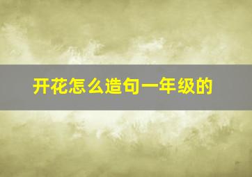 开花怎么造句一年级的