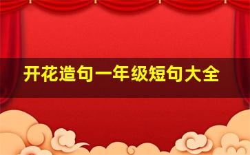 开花造句一年级短句大全