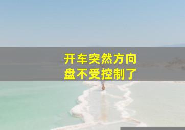 开车突然方向盘不受控制了