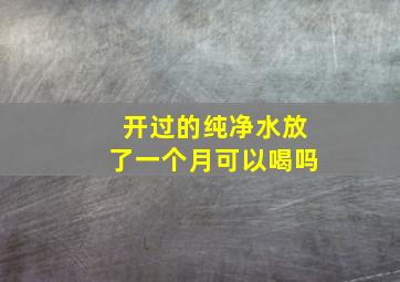 开过的纯净水放了一个月可以喝吗