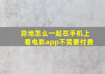 异地怎么一起在手机上看电影app不需要付费