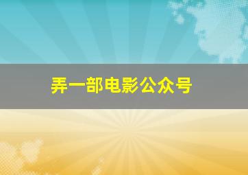 弄一部电影公众号