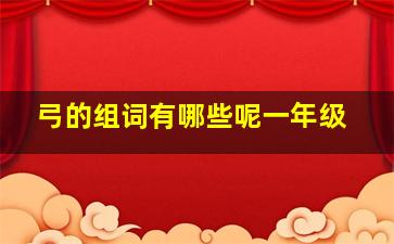 弓的组词有哪些呢一年级