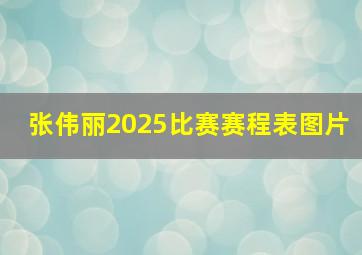 张伟丽2025比赛赛程表图片