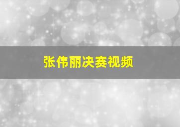 张伟丽决赛视频