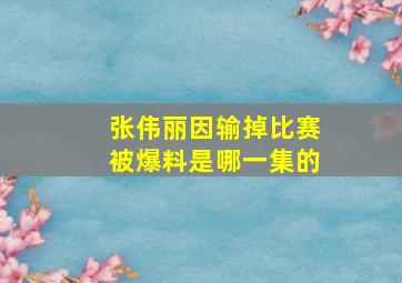 张伟丽因输掉比赛被爆料是哪一集的