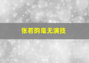 张若昀毫无演技