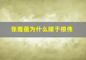 张雅蓓为什么嫁于根伟