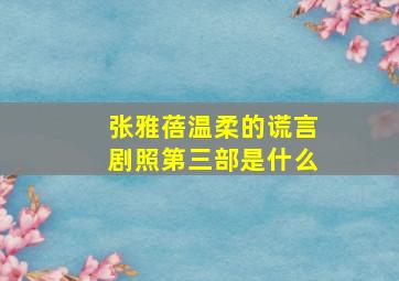 张雅蓓温柔的谎言剧照第三部是什么