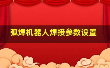 弧焊机器人焊接参数设置