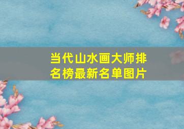 当代山水画大师排名榜最新名单图片