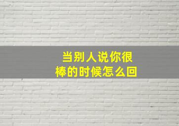 当别人说你很棒的时候怎么回