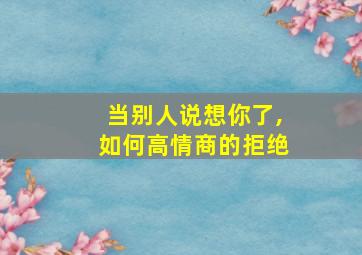 当别人说想你了,如何高情商的拒绝