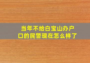 当年不给白宝山办户口的民警现在怎么样了