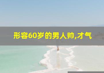 形容60岁的男人帅,才气