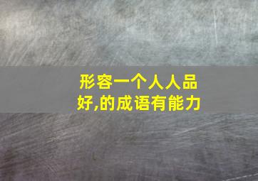 形容一个人人品好,的成语有能力