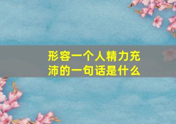 形容一个人精力充沛的一句话是什么