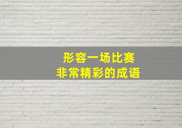 形容一场比赛非常精彩的成语