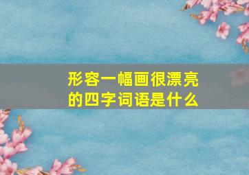 形容一幅画很漂亮的四字词语是什么