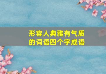 形容人典雅有气质的词语四个字成语