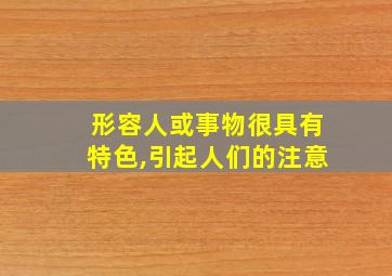 形容人或事物很具有特色,引起人们的注意