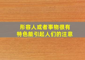 形容人或者事物很有特色能引起人们的注意