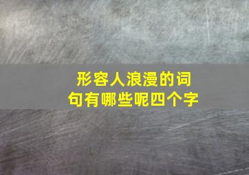 形容人浪漫的词句有哪些呢四个字