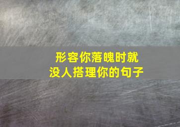 形容你落魄时就没人搭理你的句子