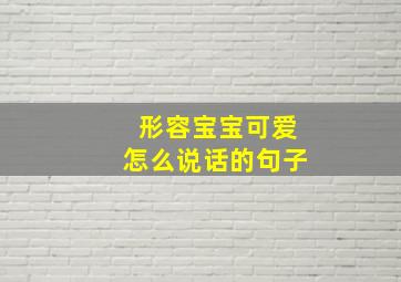 形容宝宝可爱怎么说话的句子