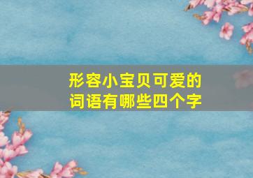 形容小宝贝可爱的词语有哪些四个字