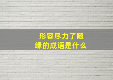 形容尽力了随缘的成语是什么